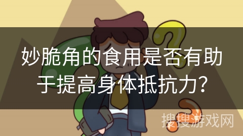 妙脆角的食用是否有助于提高身体抵抗力？