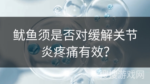 鱿鱼须是否对缓解关节炎疼痛有效？