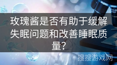 玫瑰酱是否有助于缓解失眠问题和改善睡眠质量？