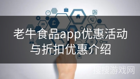 老牛食品app优惠活动与折扣优惠介绍 老牛食品app优惠活动与折扣优惠介绍