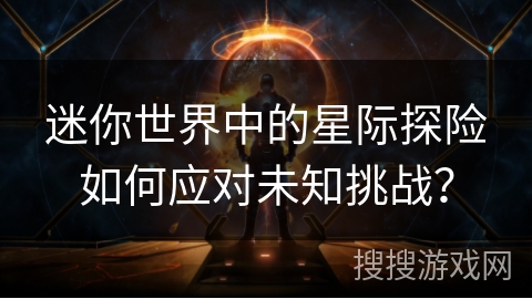 迷你世界中的星际探险如何应对未知挑战？