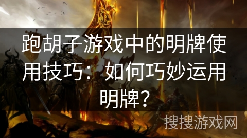 跑胡子游戏中的明牌使用技巧：如何巧妙运用明牌？