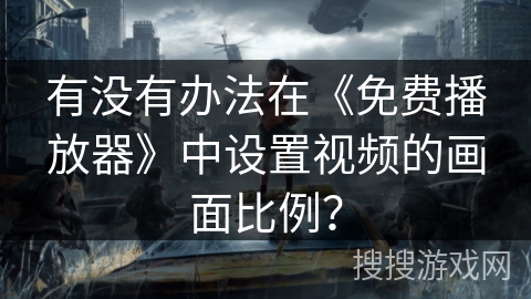 有没有办法在《免费播放器》中设置视频的画面比例? 有没有办法在《免费播放器》中设置视频的画面比例?
