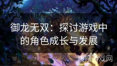 御龙无双：探讨游戏中的角色成长与发展