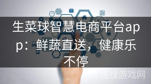 生菜球智慧电商平台app：鲜蔬直送，健康乐不停