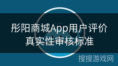 彤阳商城App用户评价真实性审核标准
