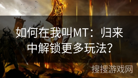 如何在我叫MT：归来中解锁更多玩法？