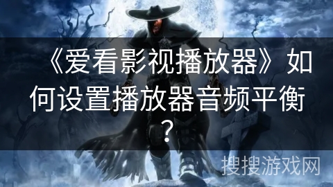 《爱看影视播放器》如何设置播放器音频平衡？