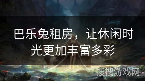 巴乐兔租房，让休闲时光更加丰富多彩