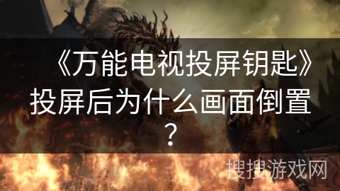 《万能电视投屏钥匙》投屏后为什么画面倒置？