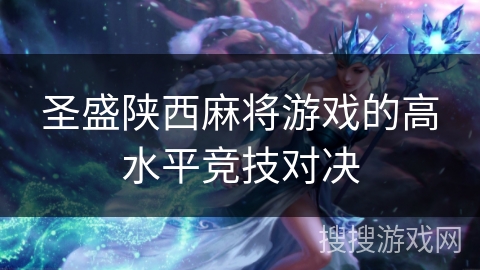 圣盛陕西麻将游戏的高水平竞技对决