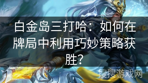 白金岛三打哈：如何在牌局中利用巧妙策略获胜？