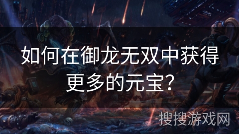 如何在御龙无双中获得更多的元宝？