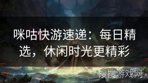 咪咕快游速递:每日精选,休闲时光更精彩 咪咕快游速递:每日精选,休闲时光更精彩