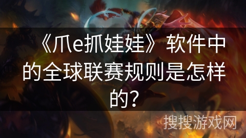 《爪e抓娃娃》软件中的全球联赛规则是怎样的? 《爪e抓娃娃》软件中的全球联赛规则是怎样的?