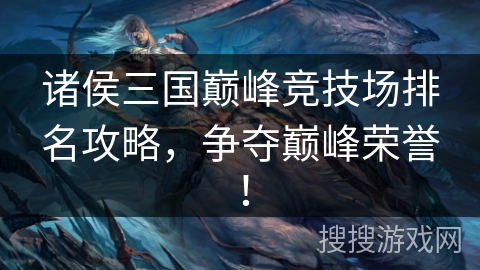 诸侯三国巅峰竞技场排名攻略，争夺巅峰荣誉！