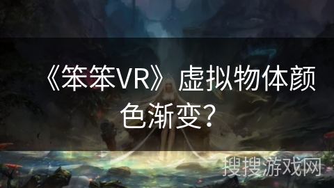 《笨笨VR》虚拟物体颜色渐变？