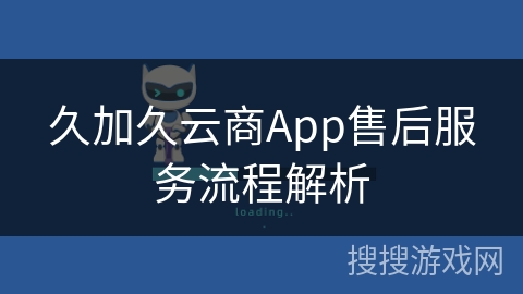 久加久云商App售后服务流程解析 久加久云商App售后服务流程解析