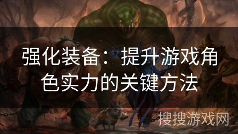强化装备：提升游戏角色实力的关键方法