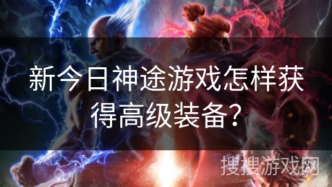 新今日神途游戏怎样获得高级装备？