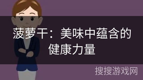 菠萝干：美味中蕴含的健康力量