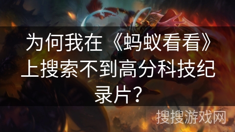 为何我在《蚂蚁看看》上搜索不到高分科技纪录片？