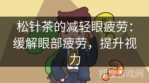 松针茶的减轻眼疲劳：缓解眼部疲劳，提升视力