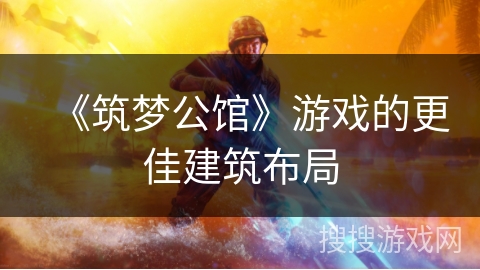 《筑梦公馆》游戏的更佳建筑布局