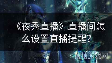 《夜秀直播》直播间怎么设置直播提醒？