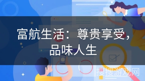 富航生活:尊贵享受,品味人生 富航生活:尊贵享受,品味人生