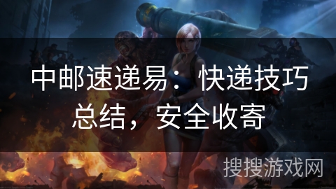 中邮速递易：快递技巧总结，安全收寄