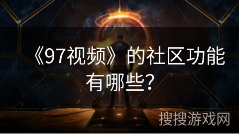 《97视频》的社区功能有哪些？