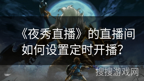 《夜秀直播》的直播间如何设置定时开播？