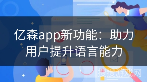亿森app新功能：助力用户提升语言能力