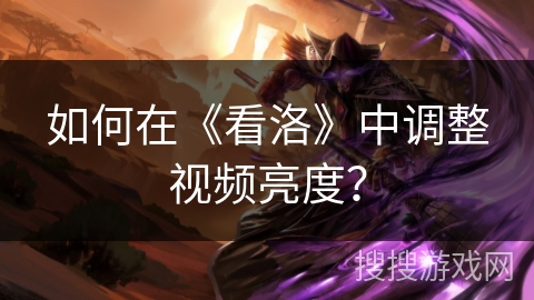 如何在《看洛》中调整视频亮度？