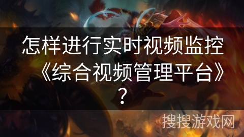 怎样进行实时视频监控《综合视频管理平台》? 怎样进行实时视频监控《综合视频管理平台》?