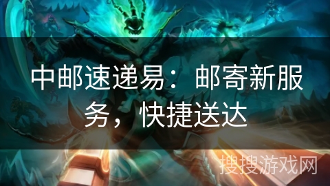 中邮速递易:邮寄新服务,快捷送达 中邮速递易:邮寄新服务,快捷送达