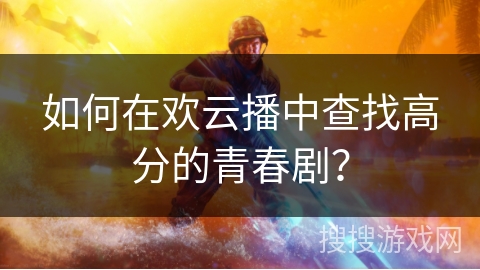 如何在欢云播中查找高分的青春剧? 如何在欢云播中查找高分的青春剧?
