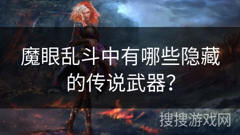魔眼乱斗中有哪些隐藏的传说武器？