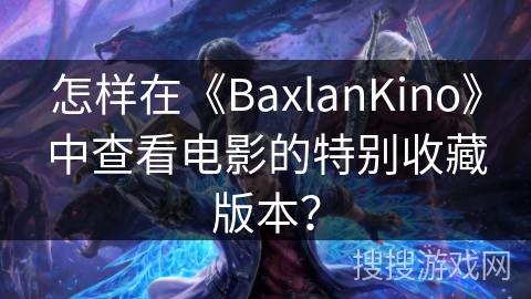 怎样在《BaxlanKino》中查看电影的特别收藏版本？