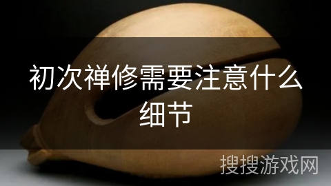 初次禅修需要注意什么细节 初次禅修需要注意什么细节