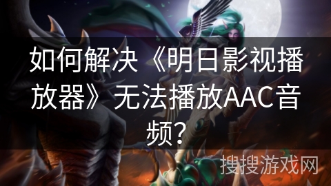 如何解决《明日影视播放器》无法播放AAC音频？