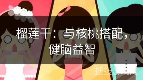 榴莲干：与核桃搭配，健脑益智