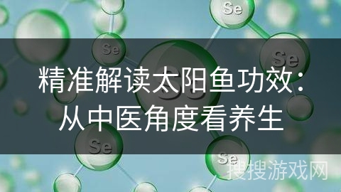 精准解读太阳鱼功效：从中医角度看养生