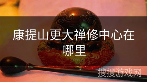 康提山更大禅修中心在哪里