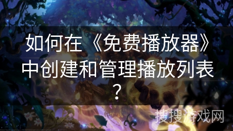 如何在《免费播放器》中创建和管理播放列表？