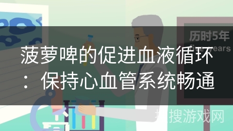 菠萝啤的促进血液循环：保持心血管系统畅通
