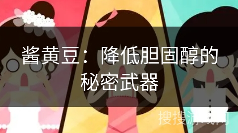 酱黄豆:降低胆固醇的秘密武器 酱黄豆:降低胆固醇的秘密武器