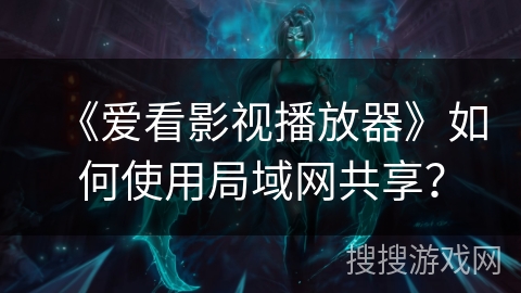 《爱看影视播放器》如何使用局域网共享？