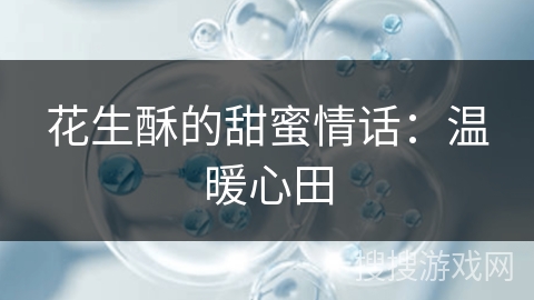花生酥的甜蜜情话：温暖心田